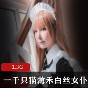 一千只猫薄禾：FL姬白丝女仆资源合集，1.3G搔货视频大放送！